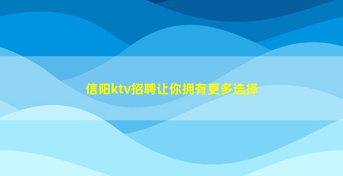 信阳ktv招聘让你拥有更多选择