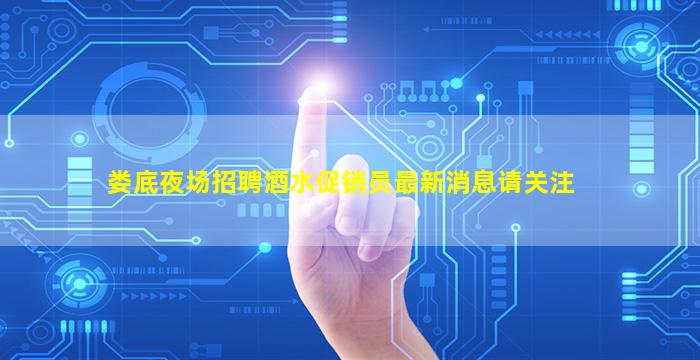 娄底夜场招聘酒水促销员最新消息请关注